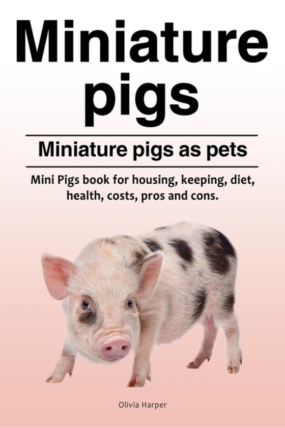 Miniature pigs. Miniature pigs as pets. Mini Pigs book for housing, keeping, diet, health, costs, pros and cons. (e-bog) af Harper, Olivia