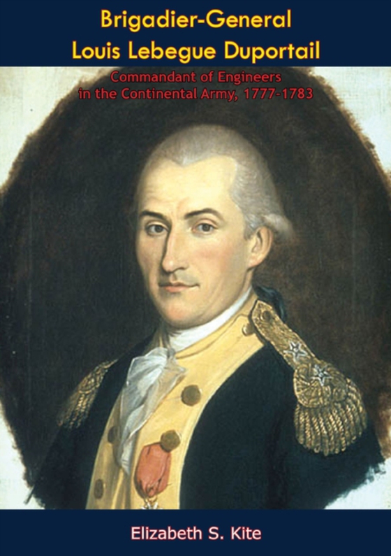 Brigadier-General Louis Lebegue Duportail, Commandant of Engineers in the Continental Army, 1777-1783 (e-bog) af Kite, Elizabeth S.