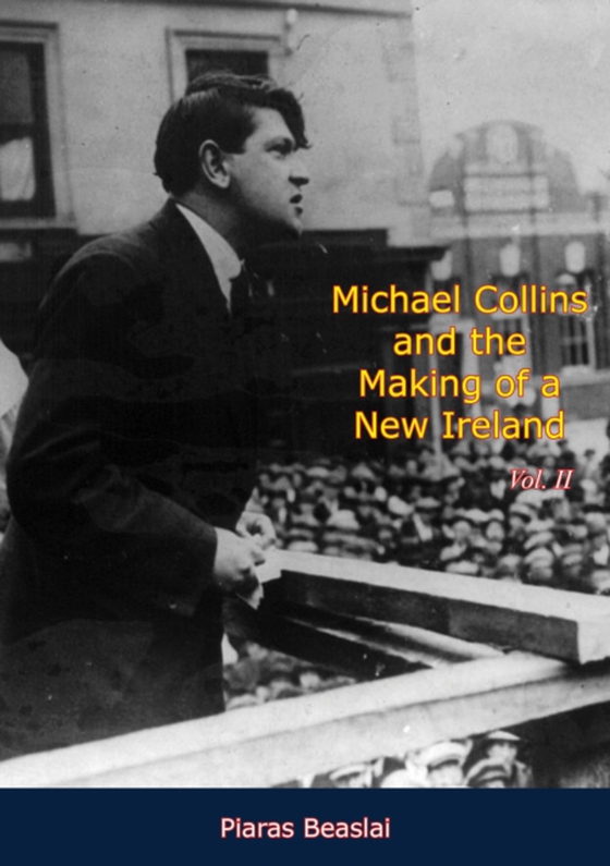 Michael Collins and the Making of a New Ireland Vol. II (e-bog) af Beaslai, Piaras