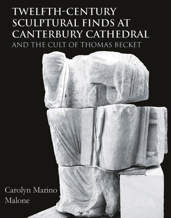 Twelfth-Century Sculptural Finds at Canterbury Cathedral and the Cult of Thomas Becket (e-bog) af Carolyn Marino Malone, Marino Malone