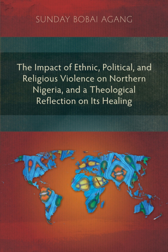 Impact of Ethnic, Political, and Religious Violence on Northern Nigeria, and a Theological Reflection on Its Healing (e-bog) af Agang, Sunday Bobai