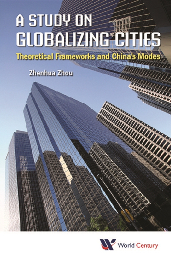 Study On Globalizing Cities, A: Theoretical Frameworks And China's Modes