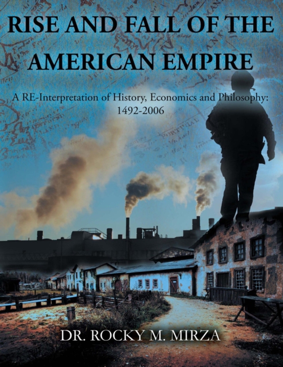 RISE AND FALL OF THE AMERICAN EMPIRE: A RE-Interpretation of History, Economics and Philosophy (e-bog) af MIRZA, DR. ROCKY M.