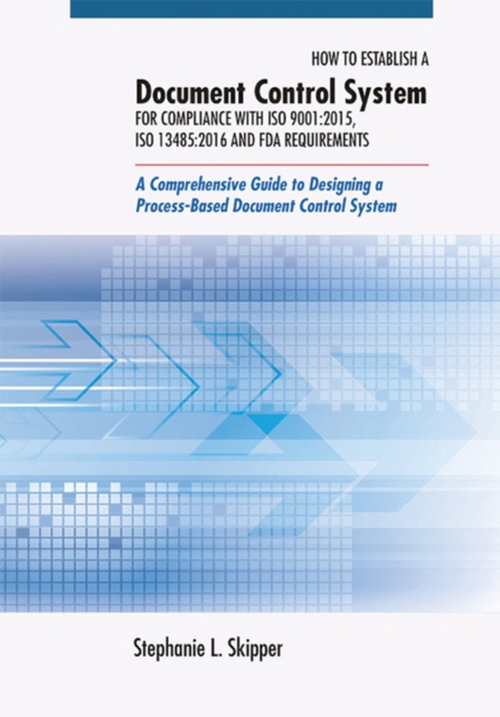 How to Establish a Document Control System for Compliance with ISO 9001:2015, ISO 13485:2016, and FDA Requirements (e-bog) af Skipper, Stephanie L.