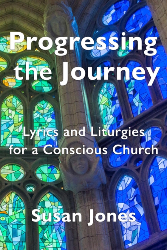 Progressing the Journey: Lyrics and Liturgy for a Conscious Church (e-bog) af Jones, Susan