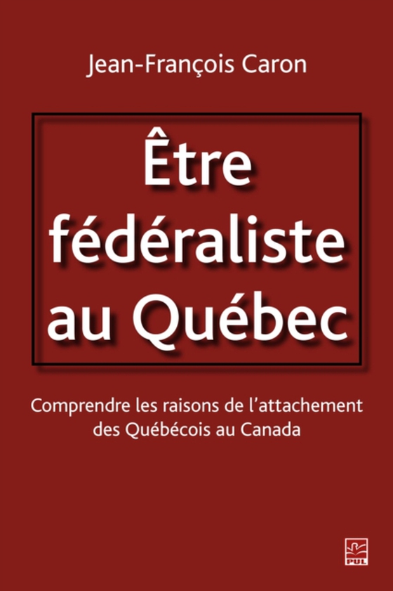 Etre fédéraliste au Québec.  Comprendre les raisons de l'attachement des Québécois au Canada