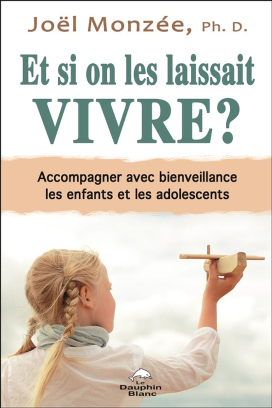 Et si on les laissait vivre? Accompagner avec bienveillance les enfants et les adolescents