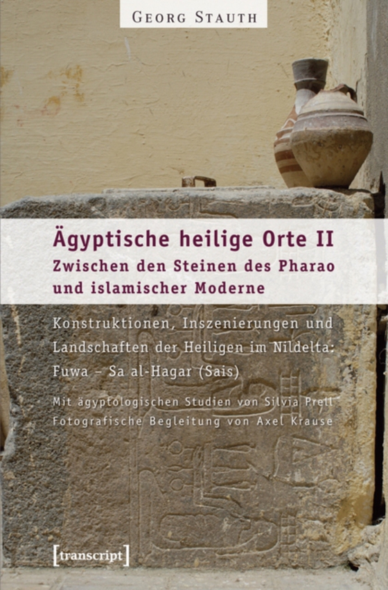 Ägyptische heilige Orte II: Zwischen den Steinen des Pharao und islamischer Moderne. Konstruktionen, Inszenierungen und Landschaften der Heiligen im Nildelta: Fuwa - Sa al-Hagar (Sais) (e-bog) af Stauth, Georg