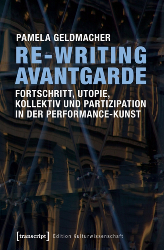 Re-Writing Avantgarde: Fortschritt, Utopie, Kollektiv und Partizipation in der Performance-Kunst (e-bog) af Geldmacher, Pamela