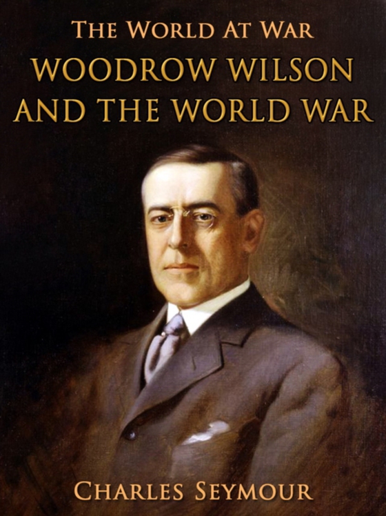 Woodrow Wilson and the World War (e-bog) af Seymour, Charles