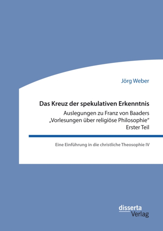 Das Kreuz der spekulativen Erkenntnis. Auslegungen zu Franz von Baaders „Vorlesungen über religiöse Philosophie“ – Erster Teil