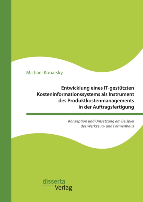 Entwicklung eines IT-gestützten Kosteninformationssystems als Instrument des Produktkostenmanagements in der Auftragsfertigung. Konzeption und Umsetzung am Beispiel des Werkzeug- und Formenbaus (e-bog) af Konarsky, Michael