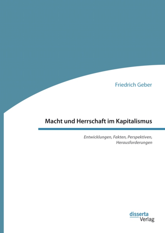 Macht und Herrschaft im Kapitalismus. Entwicklungen, Fakten, Perspektiven, Herausforderungen (e-bog) af Geber, Friedrich