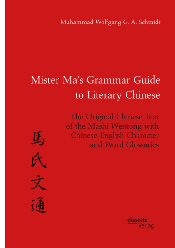 Mister Ma's Grammar Guide to Literary Chinese. The Original Chinese Text of the Mashi Wentong with Chinese-English Character and Word Glossaries