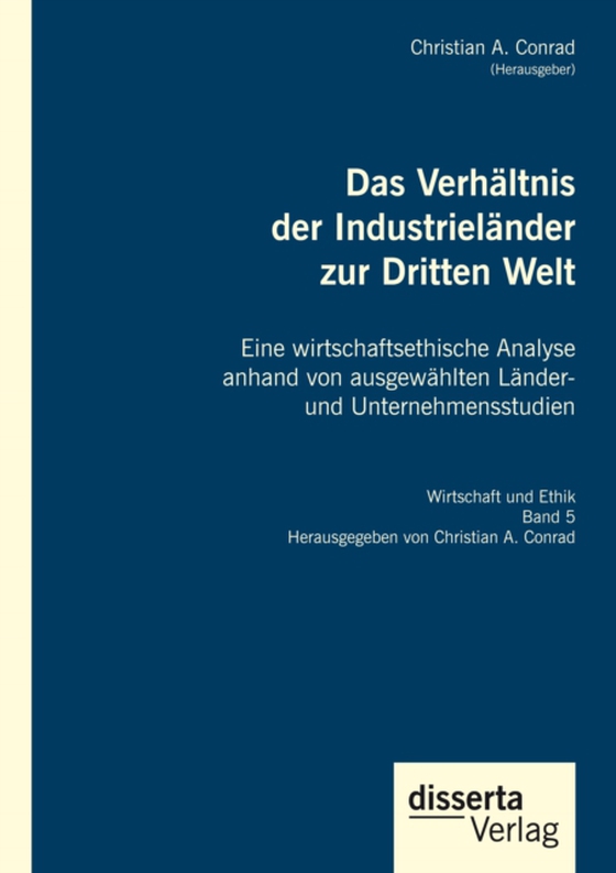 Das Verhältnis der Industrieländer zur Dritten Welt. Eine wirtschaftsethische Analyse anhand von ausgewählten Länder- und Unternehmensstudien