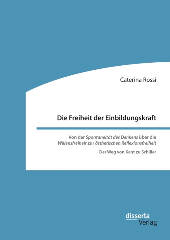 Die Freiheit der Einbildungskraft. Von der ‚Spontaneität des Denkens‘ über die ‚Willensfreiheit‘ zur ‚ästhetischen Reflexionsfreiheit‘