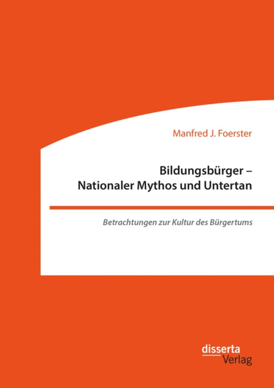 Bildungsbürger - Nationaler Mythos und Untertan: Betrachtungen zur Kultur des Bürgertums (e-bog) af Foerster, Manfred J.