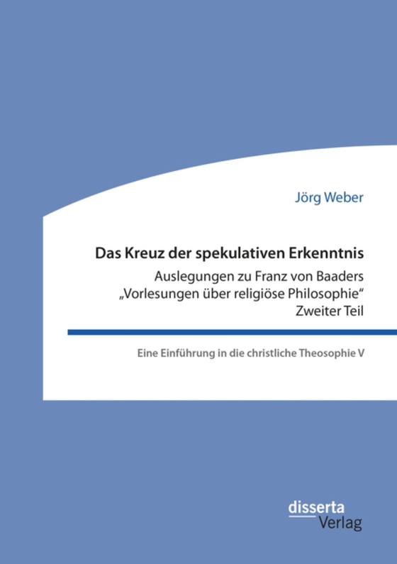 Das Kreuz der spekulativen Erkenntnis. Auslegungen zu Franz von Baaders "Vorlesungen über religiöse Philosophie". Zweiter Teil