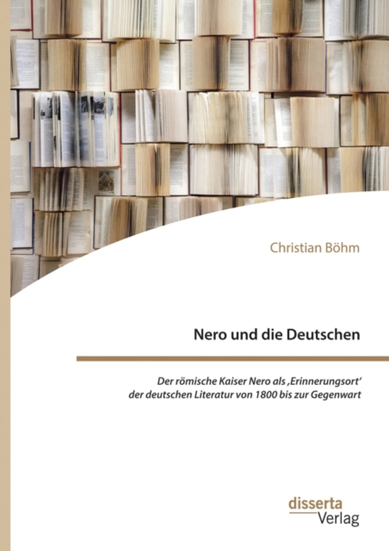 Nero und die Deutschen. Der römische Kaiser Nero als ,Erinnerungsort‘ der deutschen Literatur von 1800 bis zur Gegenwart (e-bog) af Bohm, Christian