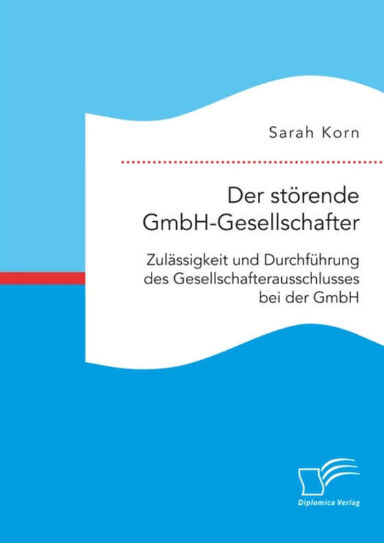 Der störende GmbH-Gesellschafter. Zulässigkeit und Durchführung des Gesellschafterausschlusses bei der GmbH (e-bog) af Korn, Sarah