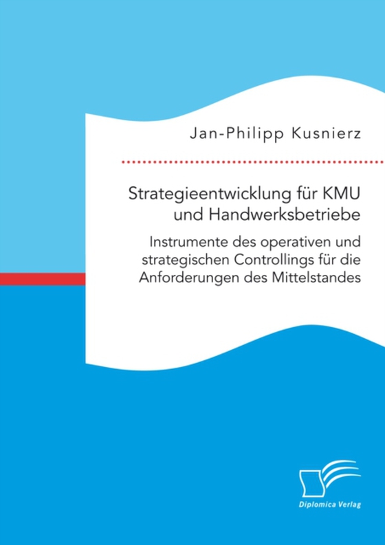 Strategieentwicklung für KMU und Handwerksbetriebe. Instrumente des operativen und strategischen Controllings für die Anforderungen des Mittelstandes (e-bog) af Kusnierz, Jan-Philipp