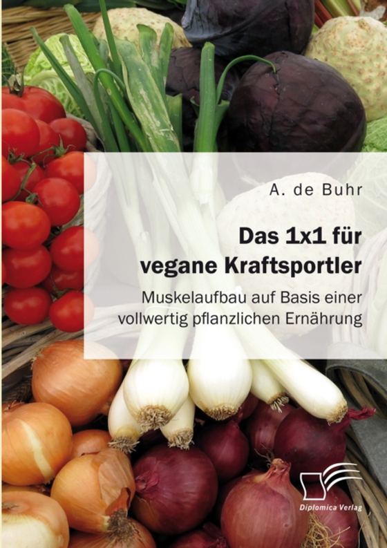 Das 1x1 für vegane Kraftsportler. Muskelaufbau auf Basis einer vollwertig pflanzlichen Ernährung (e-bog) af Buhr, A. de