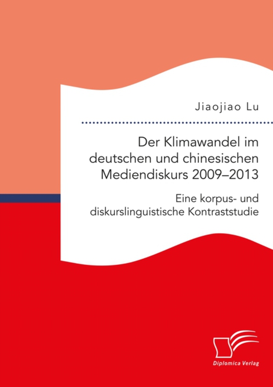 Der Klimawandel im deutschen und chinesischen Mediendiskurs 2009–2013. Eine korpus- und diskurslinguistische Kontraststudie (e-bog) af Lu, Jiaojiao