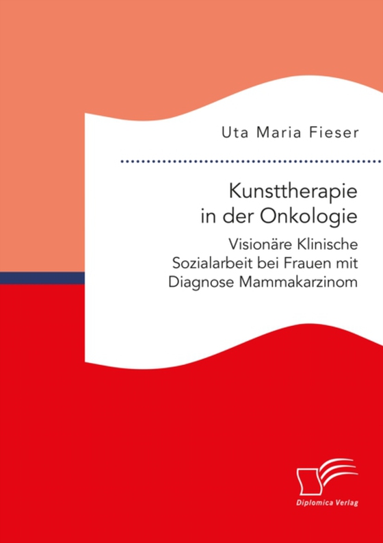 Kunsttherapie in der Onkologie. Visionäre Klinische Sozialarbeit bei Frauen mit Diagnose Mammakarzinom (e-bog) af Fieser, Uta Maria