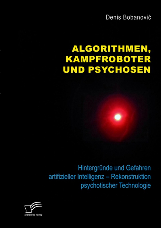 Algorithmen, Kampfroboter und Psychosen. Hintergründe und Gefahren artifizieller Intelligenz – Rekonstruktion psychotischer Technologie (e-bog) af Bobanovic, Denis