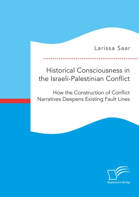 Historical Consciousness in the Israeli-Palestinian Conflict: How the Construction of Conflict Narratives Deepens Existing Fault Lines (e-bog) af Saar, Larissa