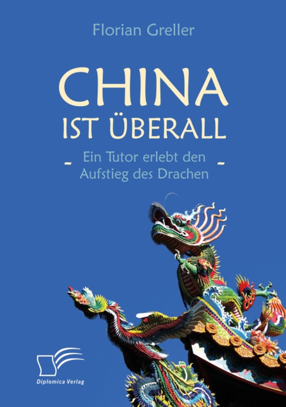 China ist überall – Ein Tutor erlebt den Aufstieg des Drachen (e-bog) af Greller, Florian