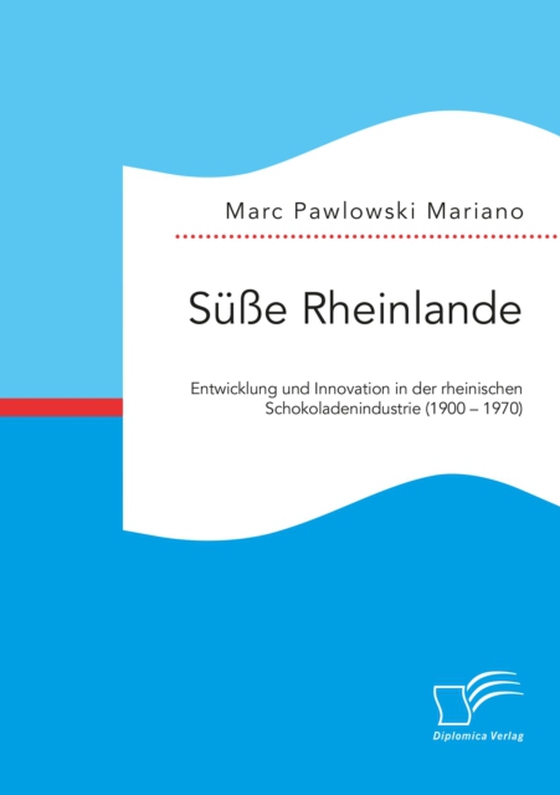 Süße Rheinlande. Entwicklung und Innovation in der rheinischen Schokoladenindustrie (1900 – 1970)