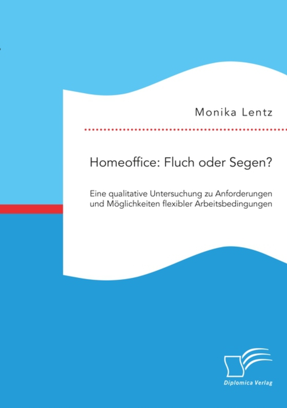 Homeoffice: Fluch oder Segen? Eine qualitative Untersuchung zu Anforderungen und Möglichkeiten flexibler Arbeitsbedingungen (e-bog) af Lentz, Monika