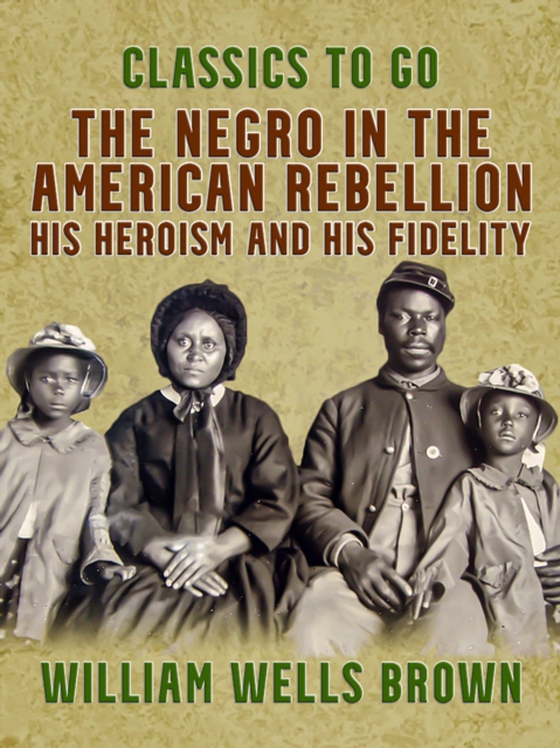 Negro in the American Rebellion, His Heroism and His Fidelity (e-bog) af Brown, William Wells