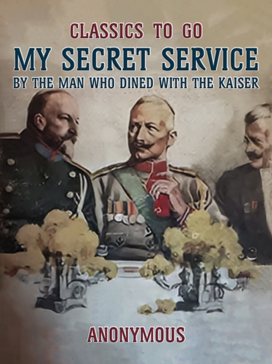 My Secret Service, By the Man Who Dined with the Kaiser (e-bog) af Anonymous