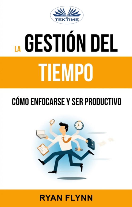 La Gestión Del Tiempo. Cómo Enfocarse Y Ser Productivo