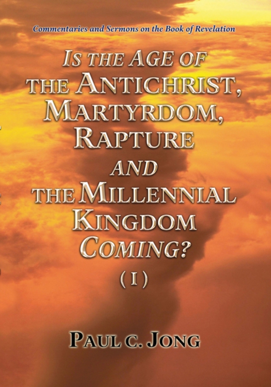 Commentaries and Sermons on the Book of Revelation - Is the Age of the Antichrist, Martyrdom, Rapture and the Millennial Kingdom Coming? (I) (e-bog) af Jong, Paul C.