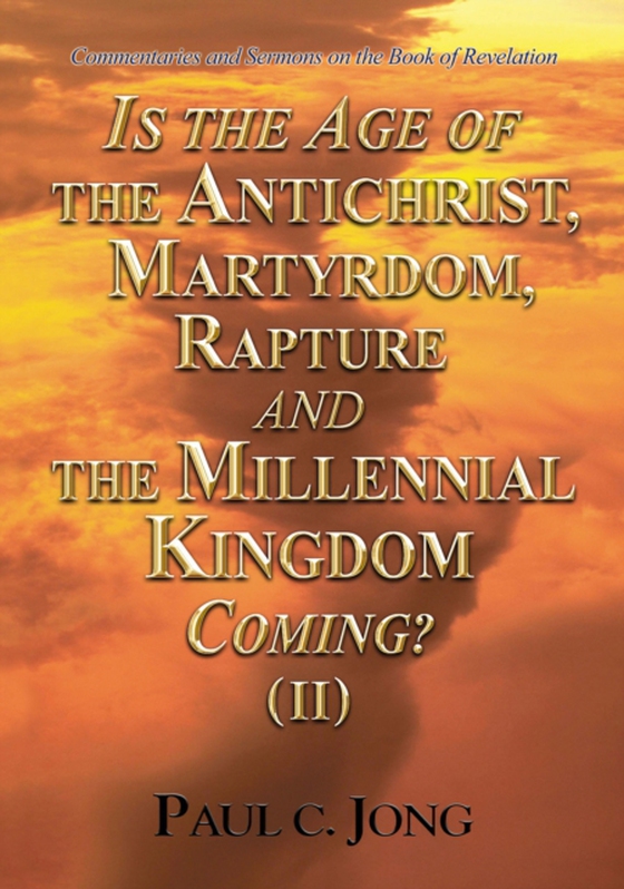 Commentaries and Sermons on the Book of Revelation - Is the Age of the Antichrist, Martyrdom, Rapture and the Millennial Kingdom Coming? (II) (e-bog) af Jong, Paul C.