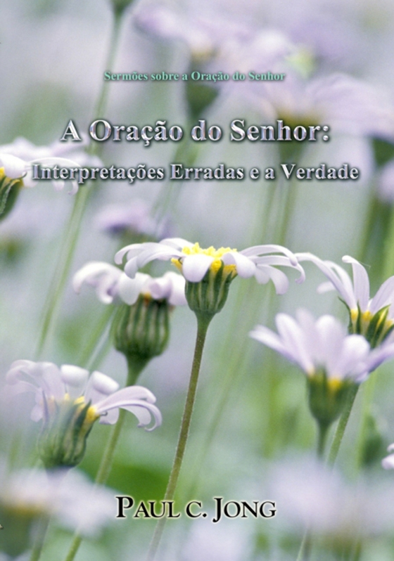 Sermoes sobre a oracao do Senhor: A Oracao do Senhor: Interpretacoes Erradas e a Verdade (e-bog) af Jong, Paul C.