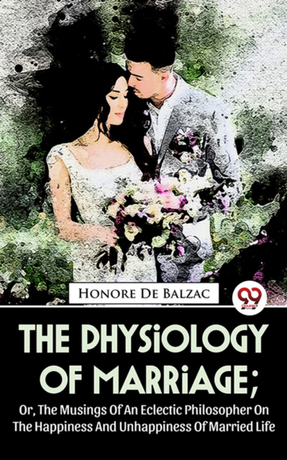 Physiology Of Marriage ; Or, The Musings Of An Eclectic Philosopher On The Happiness And Unhappiness Of Married Life (e-bog) af Balzac, Honore de