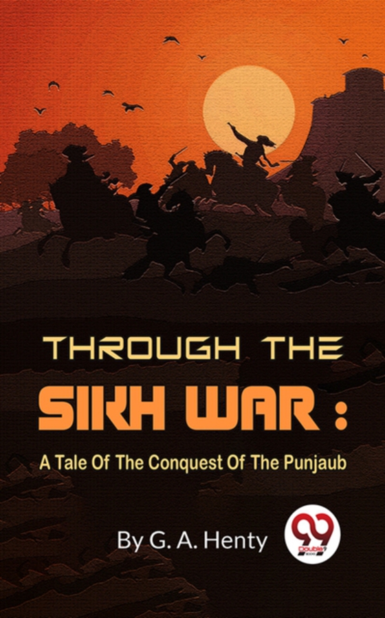 Through The Sikh War : A Tale Of The Conquest Of The Punjaub