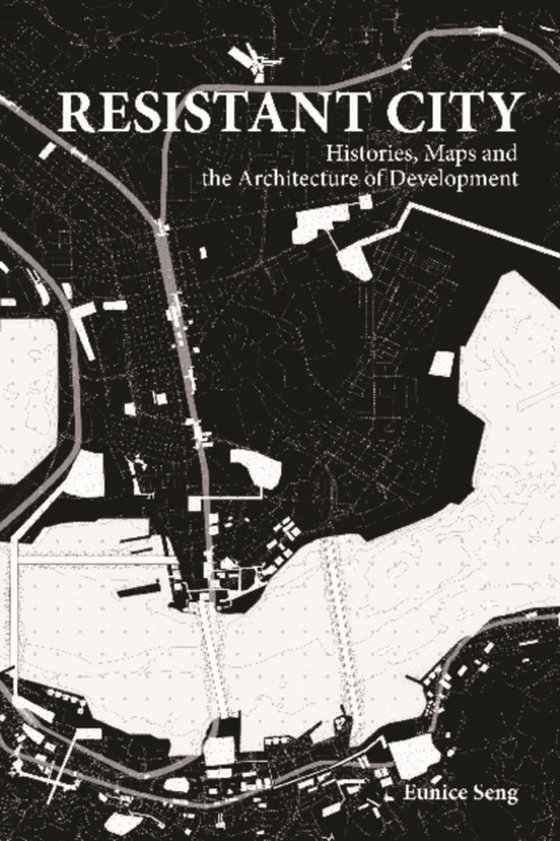 Resistant City: Histories, Maps And The Architecture Of Development