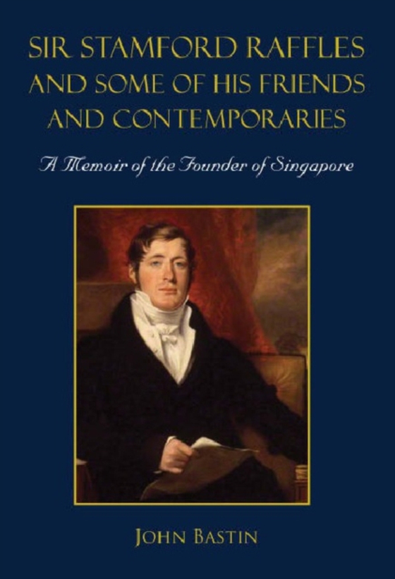 Sir Stamford Raffles And Some Of His Friends And Contemporaries: A Memoir Of The Founder Of Singapore (e-bog) af John Bastin, Bastin