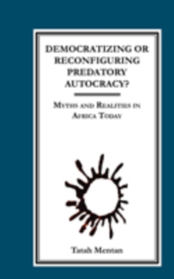 Democratizing or Reconfiguring Predatory Autocracy? Myths and Realities in Africa Today (e-bog) af Mentan, Tatah