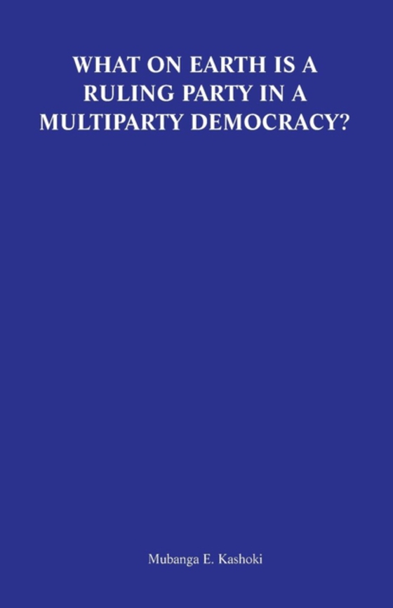 What on Earth is a Ruling Party in a Multiparty Democracy? Musings and Ruminations of an Armchair Critic (e-bog) af Kashoki, E.