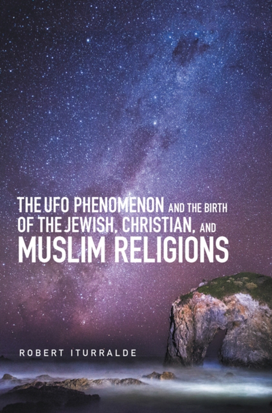 Ufo Phenomenon and the  Birth of the Jewish, Christian, and Muslim Religions (e-bog) af Iturralde, Robert