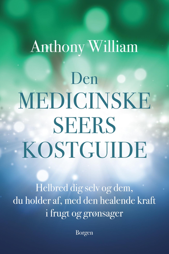 Den medicinske seers kostguide - Helbred dig selv og dem, du holder af, med den healende kraft i frugt og grøntsager (e-bog) af Anthony William