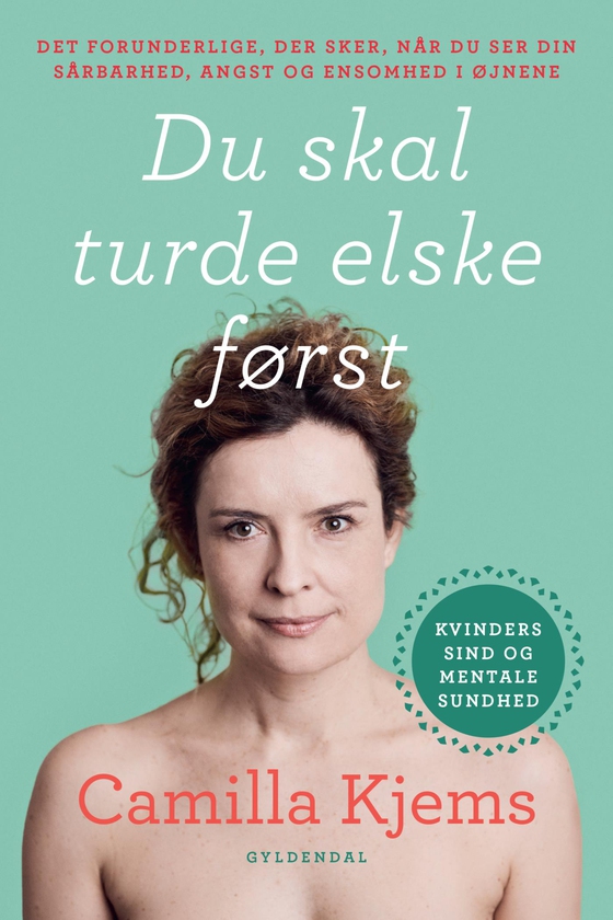 Du skal turde elske først - Det forunderlige, der sker, når du ser din sårbarhed, angst og ensomhed i øjnene (e-bog) af Camilla Kjems