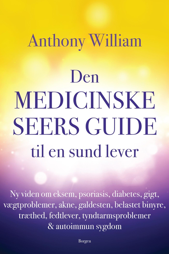 Den medicinske seers guide til en sund lever - Ny viden om eksem, psoriasis, diabetes, gigt, vægtproblemer, acne, galdesten, belastet binyre, træthed, fedtlever, tyndtarmsproblemer & autoimmun sygd (e-bog) af Anthony William