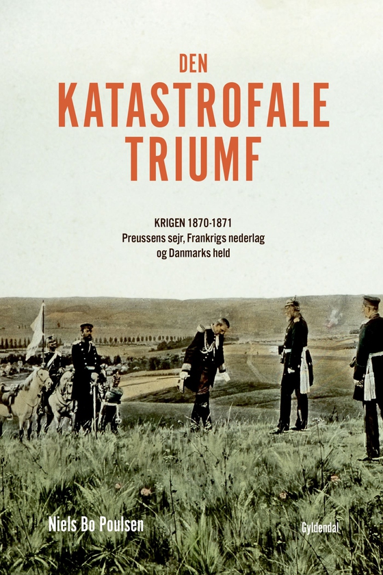 Den katastrofale triumf - Krigen 1870-1871. Preussens sejr, Frankrigs nederlag og Danmarks held (e-bog) af Niels Bo Poulsen